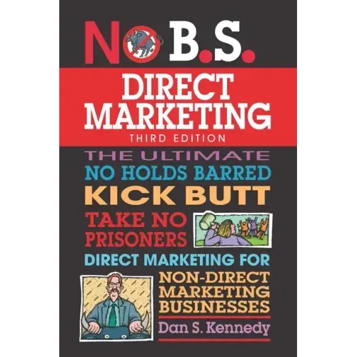 No B.S. Direct Marketing: The Ultimate No Holds Barred Kick Butt Take No Prisoners Direct Marketing for Non-Direct Marketing Businesses