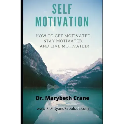 Self-Motivation: How to Get Motivated, Stay Motivated, and Live Motivated!