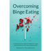Overcoming Binge Eating: A Comprehensive Guide to Symptoms, Causes and Treatment of Your Overeating Disorder