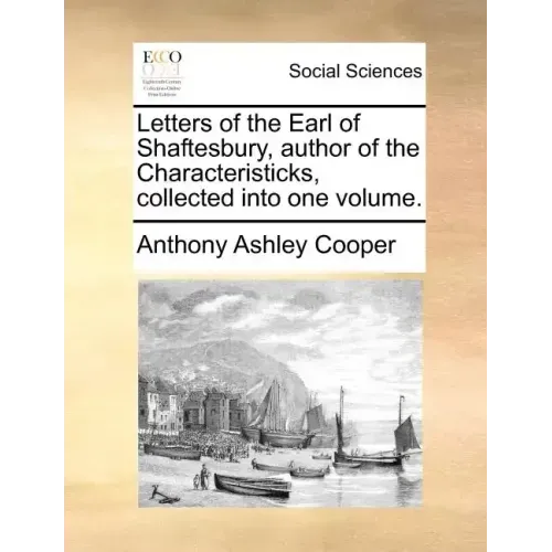Letters of the Earl of Shaftesbury, Author of the Characteristicks, Collected Into One Volume.