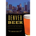 Denver Beer: A History of Mile High Brewing