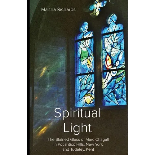 Spiritual Light: The Stained Glass of Marc Chagall in Pocantico Hills, New York and Tudeley, Kent - Paperback