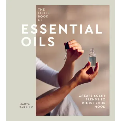 The Little Book of Essential Oils: An Introduction to Choosing, Using and Blending Oils