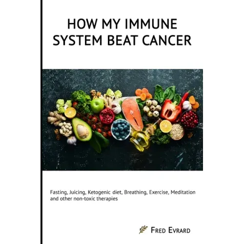 How my Immune System beat cancer: Fasting, Juicing, Ketogenic diet, Breathing, Exercise, Meditation and other non-toxic therapies