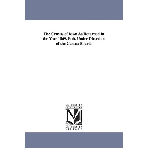 The Census of Iowa as Returned in the Year 1869. Pub. Under Direction of the Census Board.