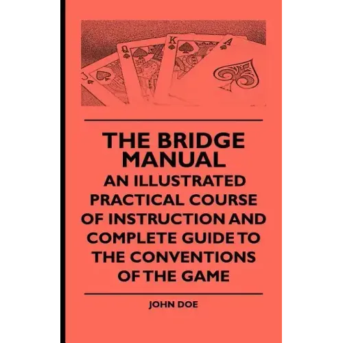 The Bridge Manual - An Illustrated Practical Course of Instruction and Complete Guide to the Conventions of the Game