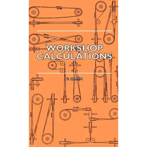 Workshop Calculations, Tables and Formulae - For Draughtsmen, Engineers, Fitters, Turners, Mechanics, Patternmakers, Erectors, Foundrymen, Millwrights