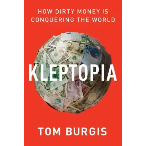 Kleptopia: How Dirty Money Is Conquering the World