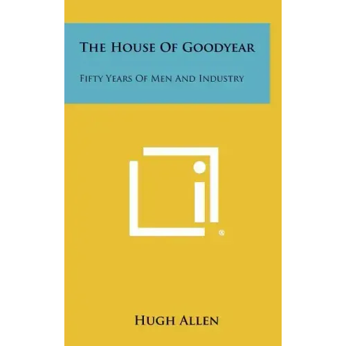 The House of Goodyear: Fifty Years of Men and Industry