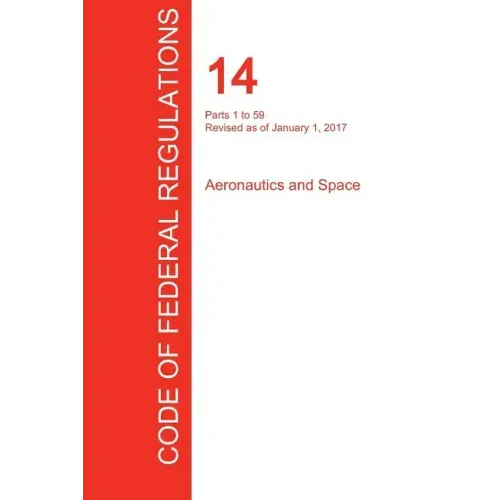 CFR 14, Parts 1 to 59, Aeronautics and Space, January 01, 2017 (Volume 1 of 5)