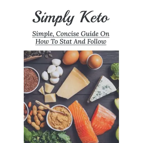 Simply Keto: Simple, Concise Guide On How To Stat And Follow: What To Eat To Get Into Ketosis