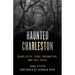 Haunted Charleston: Scary Sites, Eerie Encounters, and Tall Tales