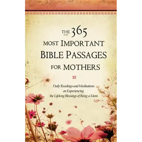 The 365 Most Important Bible Passages for Mothers: Daily Readings and Meditations on Experiencing the Lifelong Blessings of Being a Mom