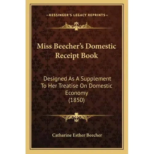 Miss Beecher's Domestic Receipt Book: Designed as a Supplement to Her Treatise on Domestic Economy (1850)