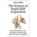 The Science of Rapid Skill Acquisition: Advanced Methods to Learn, Remember, and Master New Skills, Information, and Abilities