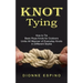Knot Tying: How to Tie Basic Rope Knots for Outdoors (Untie All Manner of Everyday Knots in Different Styles)