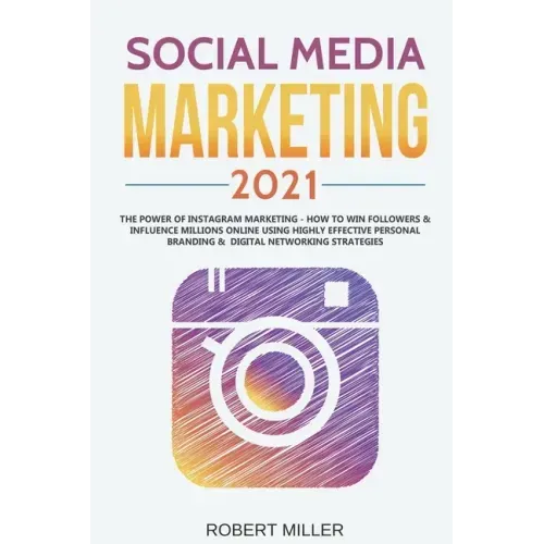 Social Media Marketing 2021: The Power of Instagram Marketing - How to Win Followers & Influence Millions Online Using Highly Effective Personal Br