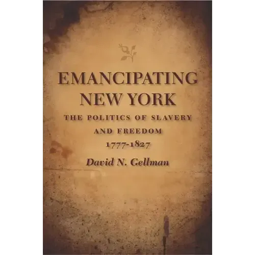 Emancipating New York: The Politics of Slavery and Freedom, 1777-1827