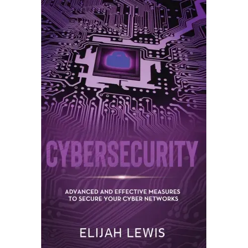 Cybersecurity: Advanced and Effective Measures to Secure Your Cyber Networks