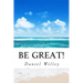 Be Great!: 365 Inspirational Quotes from the World's Most Influential People