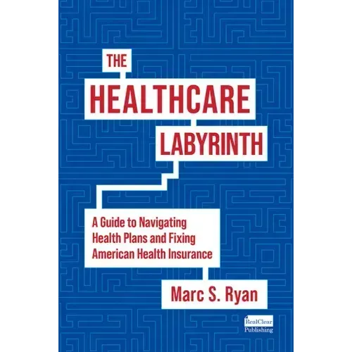 The Healthcare Labyrinth: A Guide to Navigating Health Plans and Fixing American Health Insurance