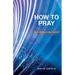 How to Pray: and change your world