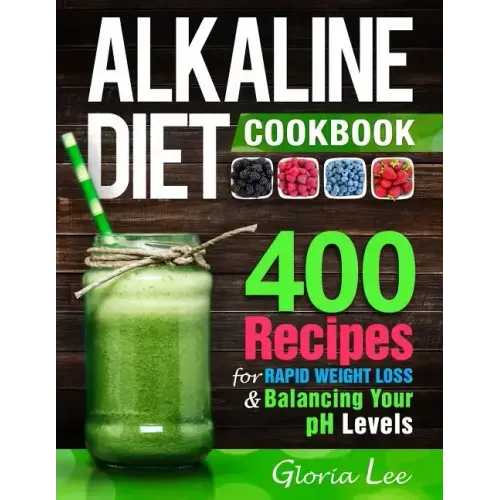 Alkaline Diet Cookbook: 400 Recipes For Rapid Weight Loss & Balancing Your pH Levels