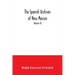 The Spanish Archives of New Mexico: Compiled and Chronologically Arranged with Historical, Genealogical, Geographical, and Other Annotations, by Autho