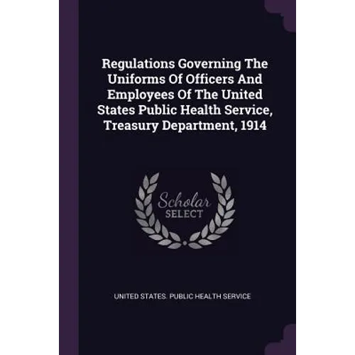 Regulations Governing The Uniforms Of Officers And Employees Of The United States Public Health Service, Treasury Department, 1914
