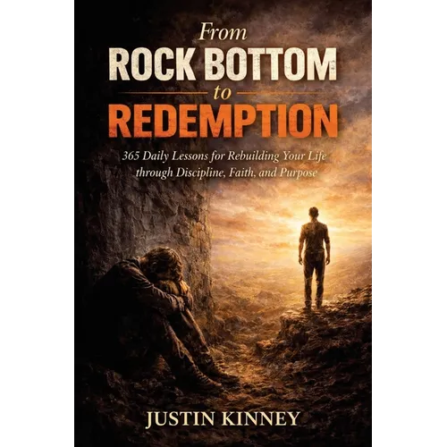 From Rock Bottom to Redemption: 365 Daily Lessons for Rebuilding Your Life through Discipline, Faith, and Purpose