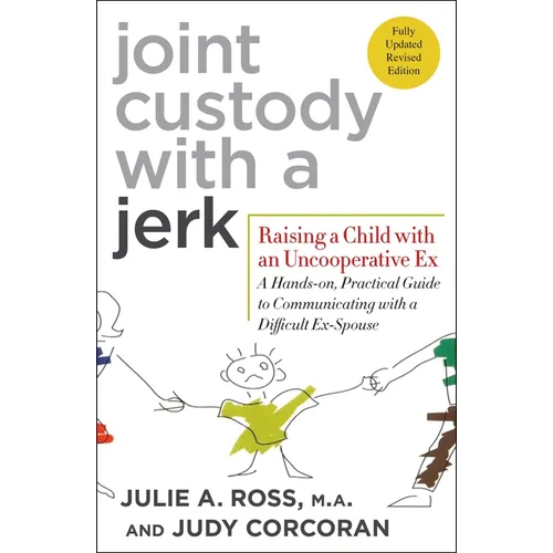Joint Custody with a Jerk: Raising a Child with an Uncooperative Ex: A Hands-On, Practical Guide to Communicating with a Difficult Ex-Spouse