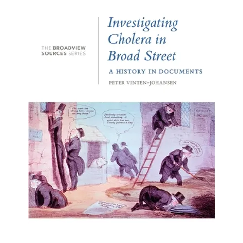 Investigating Cholera in Broad Street: A History in Documents: (From the Broadview Sources Series)