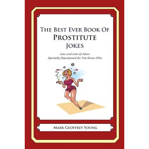 The Best Ever Book of Prostitute Jokes: Lots and Lots of Jokes Specially Repurposed for You-Know-Who