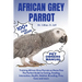 African Grey Parrot: Training African Grey Parrots as Home Pets The Perfect Guide to Caring, Feeding, Interaction, Health, Habitat, Breedin