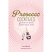 Prosecco Cocktails: 40 Recipes for Spritzes, Sparklers & Party Drinks