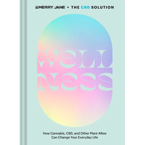Merry Jane's the CBD Solution: Wellness: How Cannabis, Cbd, and Other Plant Allies Can Change Your Everyday Life