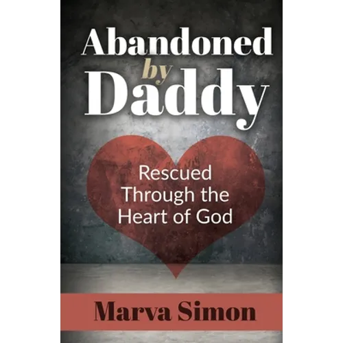 Abandoned by Daddy: Rescued Through the Heart of God