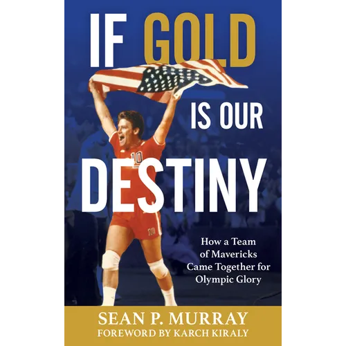 If Gold Is Our Destiny: How a Team of Mavericks Came Together for Olympic Glory