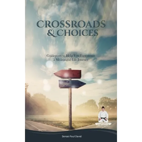 Sensei Self Development Series: CROSSROADS AND CHOICES: Guideposts to Help You Experience a Meaningful Life Journey
