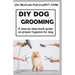 DIY Dog Grooming: Step by step book guide on proper hygiene for dog
