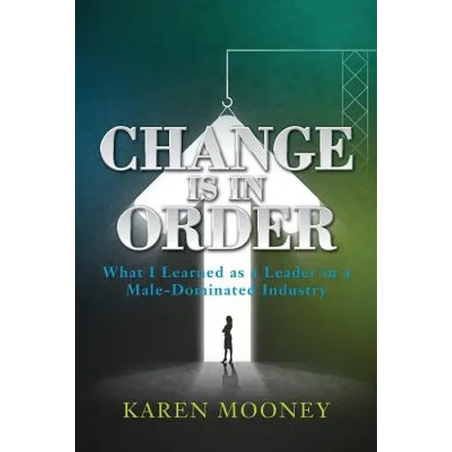Change Is in Order: What I Learned as a Leader in a Male-Dominated Industry