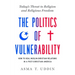 The Politics of Vulnerability: How to Heal Muslim-Christian Relations in a Post-Christian America: Today's Threat to Religion and Religious Freedom
