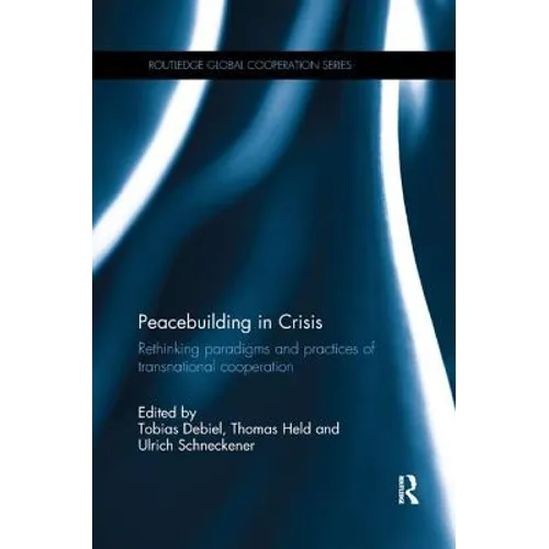 Peacebuilding in Crisis: Rethinking Paradigms and Practices of Transnational Cooperation