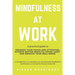 Mindfulness At Work: A Practical Guide to Enhance Your Focus and Attention, Achieve Better Results (Doing Less!) and Improve Your Well-Bein