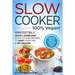 Slow Cooker - 100% VEGAN! - Irresistibly Good & Super Easy Slow Cooker Recipes to Save Your Time & Get Healthy