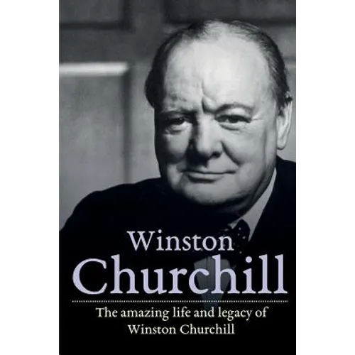 Winston Churchill: The amazing life and legacy of Winston Churchill