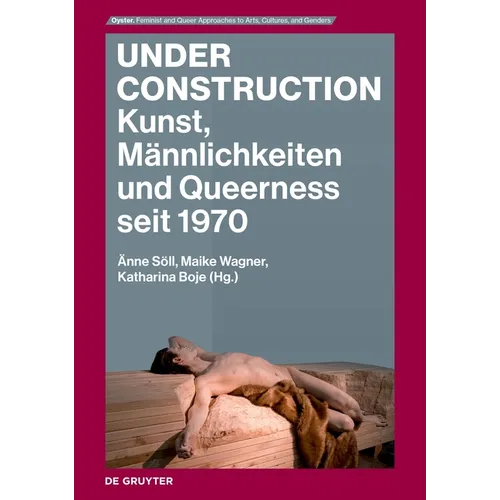 Under Construction: Kunst, Männlichkeiten Und Queerness Seit 1970