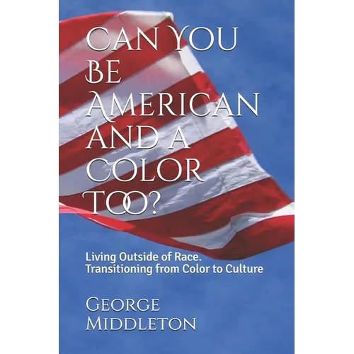 Can You Be American and a Color Too?: Living Outside of Race: Transitioning from Color to Culture