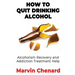 How to Quit Drinking Alcohol - Alcoholism Recovery and Addiction Treatment Help