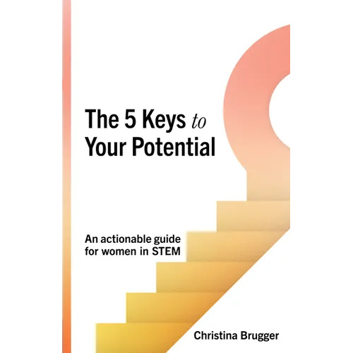 The 5 Keys to Your Potential: An Actionable Guide for Women in Stem